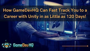 How GameDevHQ Can Fast Track You to a Career with Unity in as Little as 120 Days!